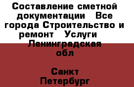 Составление сметной документации - Все города Строительство и ремонт » Услуги   . Ленинградская обл.,Санкт-Петербург г.